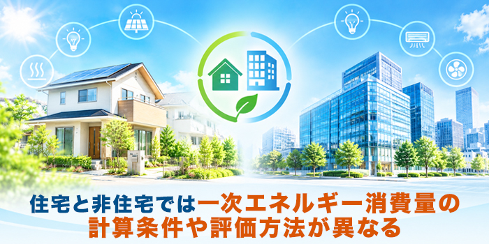 住宅と非住宅で異なる一次エネルギー消費量の計算方法